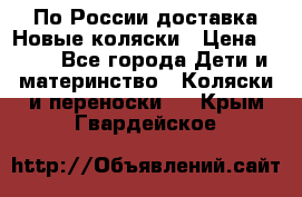 По России доставка.Новые коляски › Цена ­ 500 - Все города Дети и материнство » Коляски и переноски   . Крым,Гвардейское